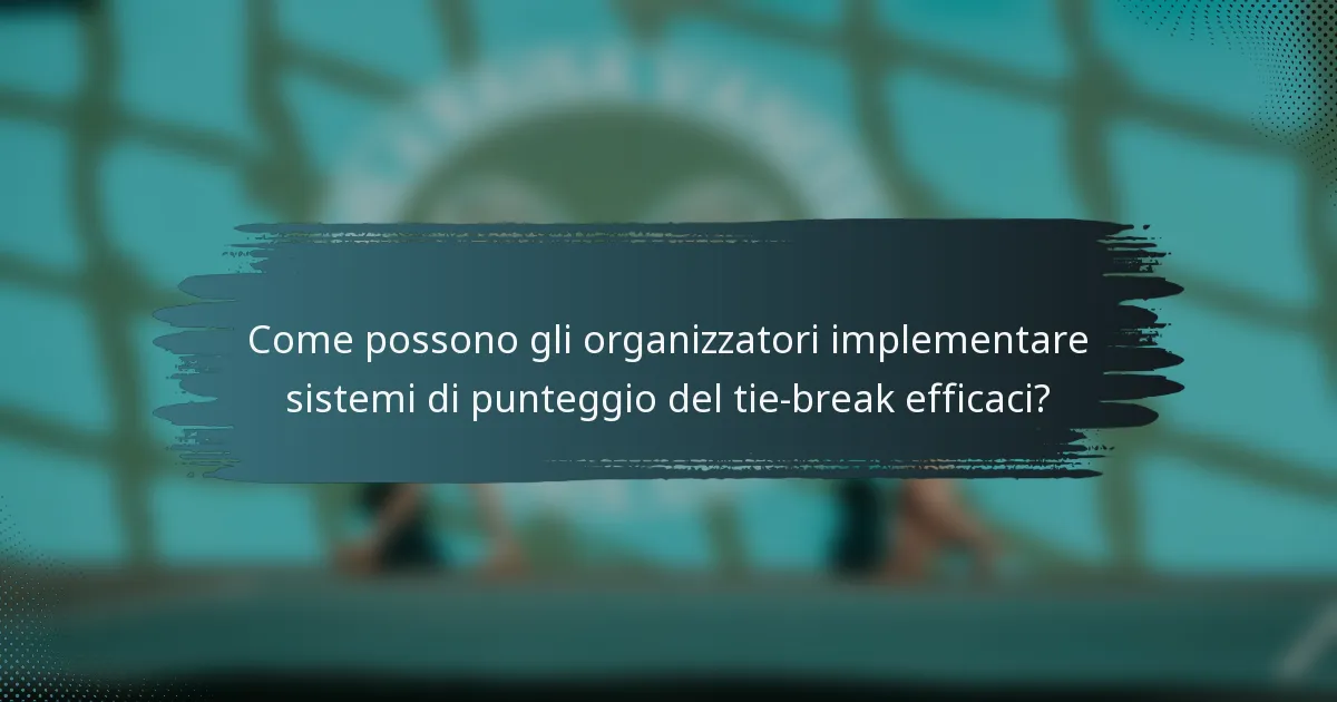 Come possono gli organizzatori implementare sistemi di punteggio del tie-break efficaci?
