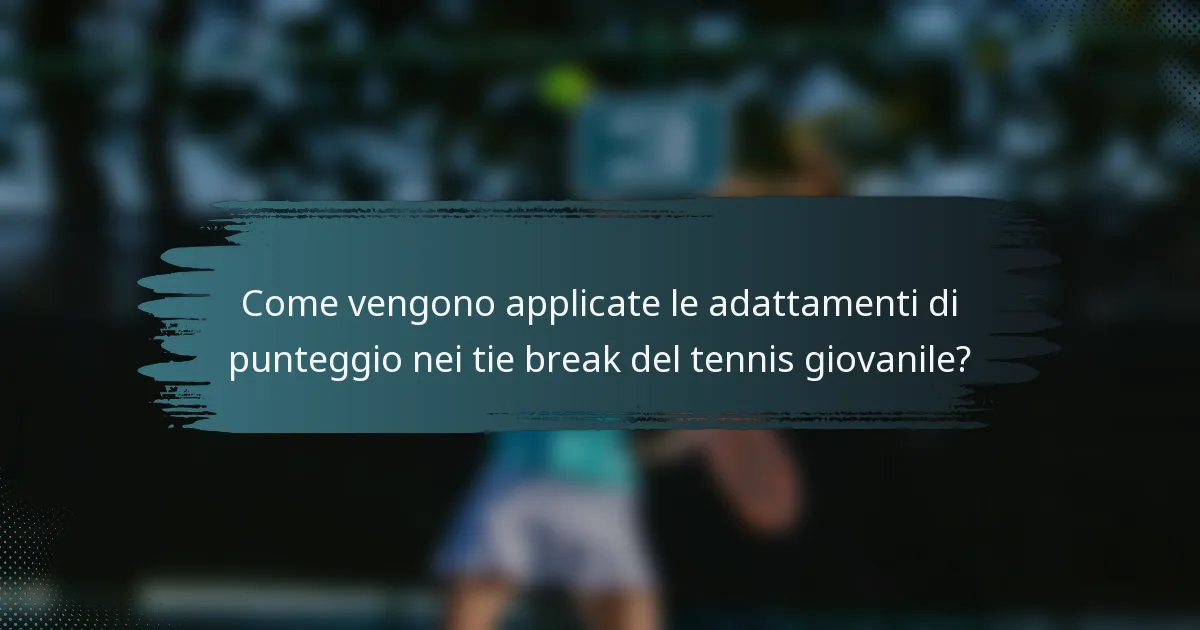 Come vengono applicate le adattamenti di punteggio nei tie break del tennis giovanile?