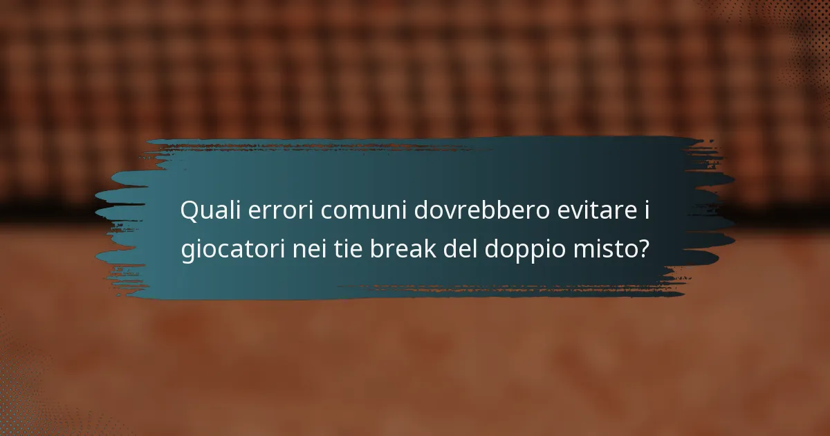 Quali errori comuni dovrebbero evitare i giocatori nei tie break del doppio misto?
